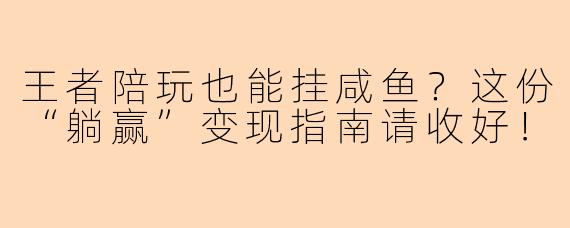 王者陪玩也能挂咸鱼？这份“躺赢”变现指南请收好！