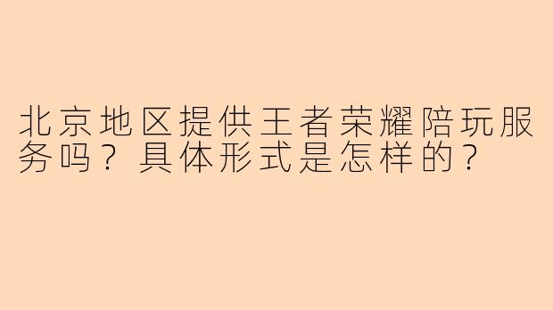 北京地区提供王者荣耀陪玩服务吗？具体形式是怎样的？