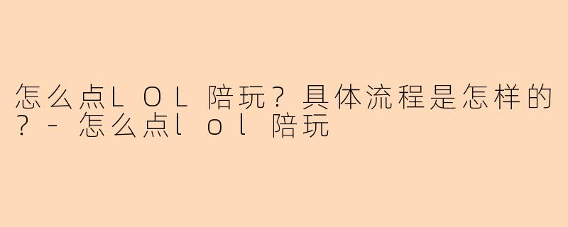 怎么点LOL陪玩？具体流程是怎样的？-怎么点lol陪玩