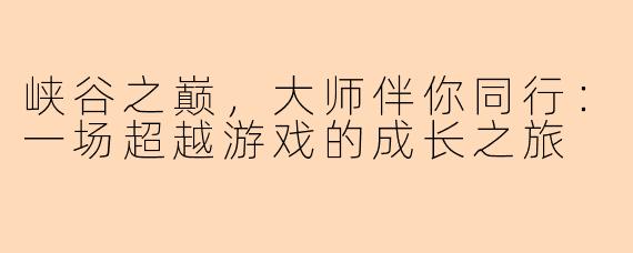 峡谷之巅，大师伴你同行：一场超越游戏的成长之旅