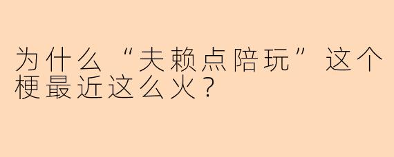 为什么“夫赖点陪玩”这个梗最近这么火?