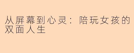 从屏幕到心灵：陪玩女孩的双面人生