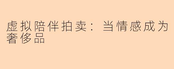 虚拟陪伴拍卖：当情感成为奢侈品