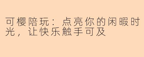 可樱陪玩：点亮你的闲暇时光，让快乐触手可及