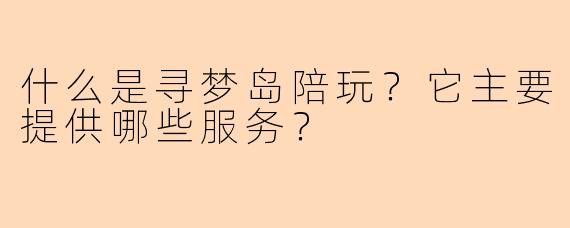 什么是寻梦岛陪玩？它主要提供哪些服务？