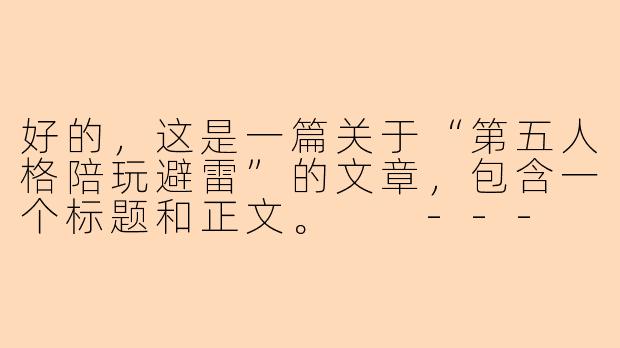 好的，这是一篇关于“第五人格陪玩避雷”的文章，包含一个标题和正文。

---

###第五人格陪玩避雷指南：从“甜蜜双排”到“血压飙升”，你踩过多少坑？

###-第五人格陪玩避雷