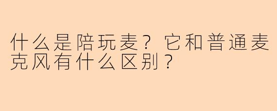 什么是陪玩麦？它和普通麦克风有什么区别？