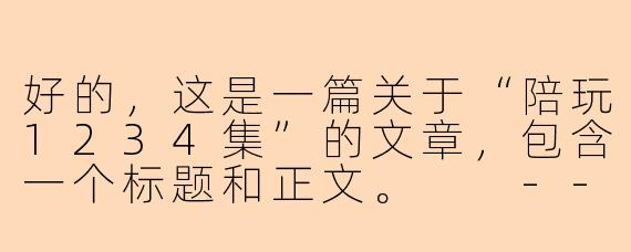 好的，这是一篇关于“陪玩1234集”的文章，包含一个标题和正文。

---

从“你好”到“再见”：《陪玩1234集》里的相遇、陪伴与成长