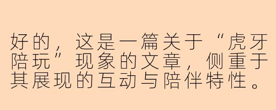 好的，这是一篇关于“虎牙陪玩”现象的文章，侧重于其展现的互动与陪伴特性。

---

虎牙陪玩：指尖跃动的陪伴经济与新社交图景