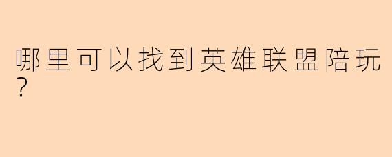 哪里可以找到英雄联盟陪玩？