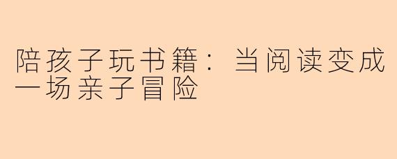 陪孩子玩书籍：当阅读变成一场亲子冒险