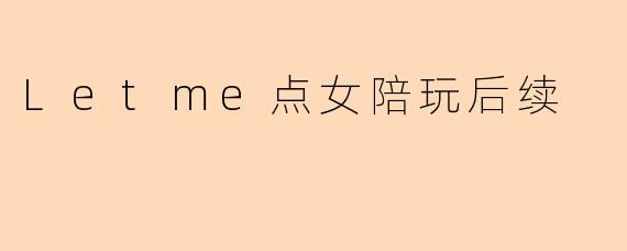Letme点女陪玩后续