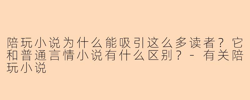 陪玩小说为什么能吸引这么多读者?它和普通言情小说有什么区别?