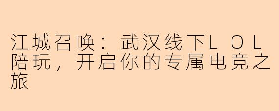 江城召唤：武汉线下LOL陪玩，开启你的专属电竞之旅