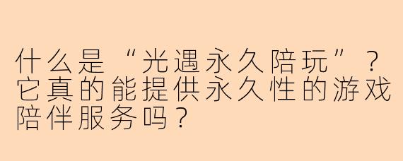 什么是“光遇永久陪玩”？它真的能提供永久性的游戏陪伴服务吗？