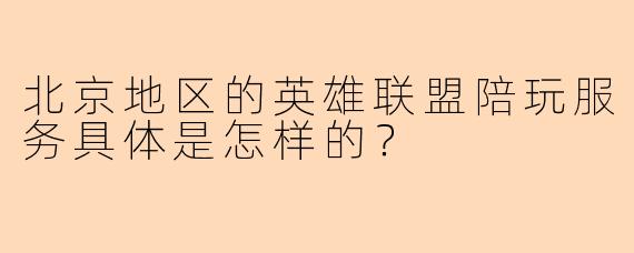 北京地区的英雄联盟陪玩服务具体是怎样的？