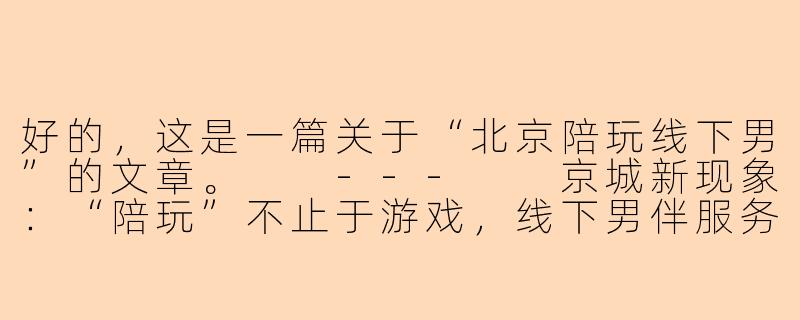 好的，这是一篇关于“北京陪玩线下男”的文章。

---

京城新现象：“陪玩”不止于游戏，线下男伴服务悄然兴起-北京陪玩线下男