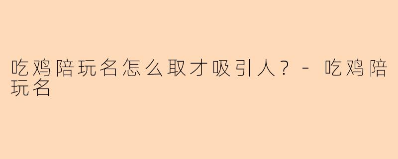 吃鸡陪玩名怎么取才吸引人？-吃鸡陪玩名
