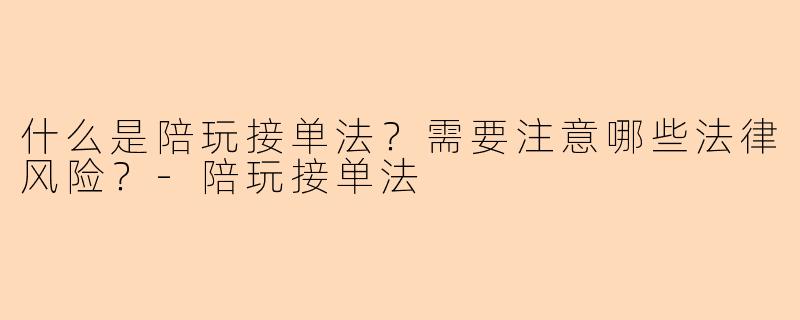 什么是陪玩接单法？需要注意哪些法律风险？-陪玩接单法