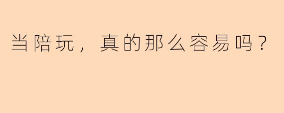 当陪玩，真的那么容易吗？