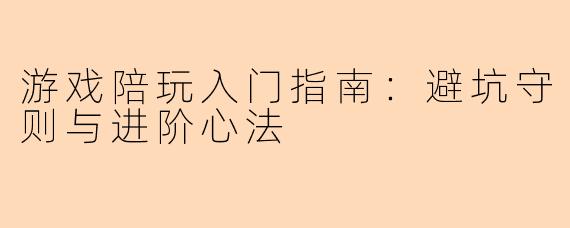 游戏陪玩入门指南：避坑守则与进阶心法