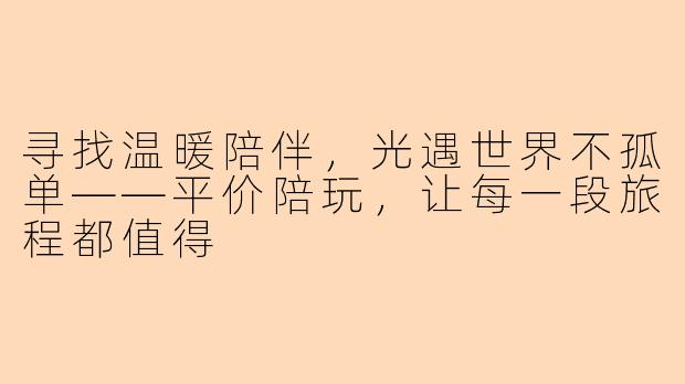 寻找温暖陪伴，光遇世界不孤单——平价陪玩，让每一段旅程都值得