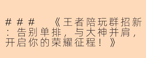 ###
《王者陪玩群招新：告别单排，与大神并肩，开启你的荣耀征程！》

###