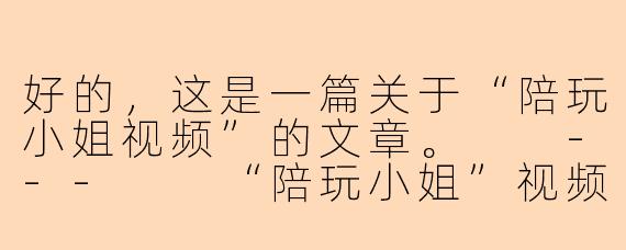 好的，这是一篇关于“陪玩小姐视频”的文章。

---

“陪玩小姐”视频走红的背后：是情感陪伴，还是灰色地带的生意？
