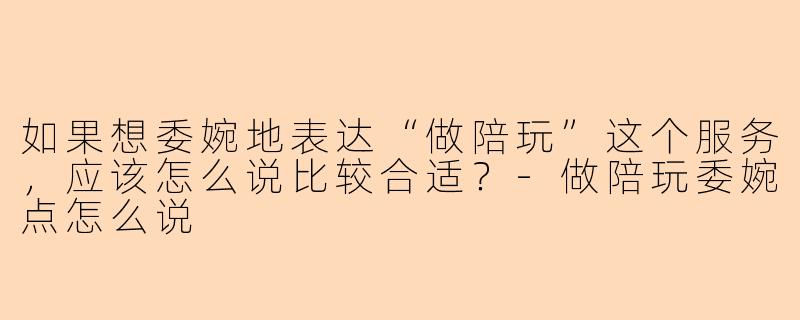 如果想委婉地表达“做陪玩”这个服务,应该怎么说比较合适?