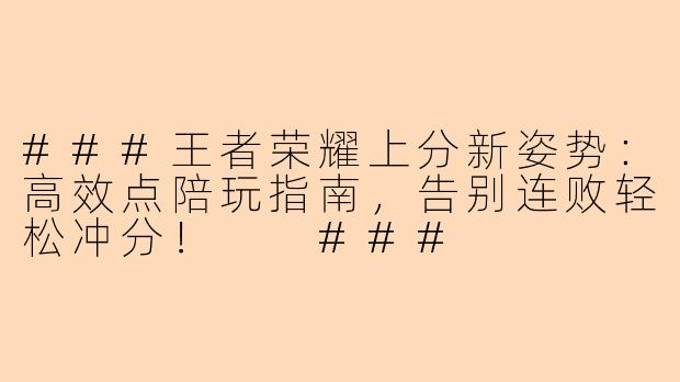 ###王者荣耀上分新姿势：高效点陪玩指南，告别连败轻松冲分！

###