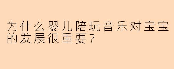 为什么婴儿陪玩音乐对宝宝的发展很重要？