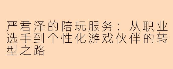 严君泽的陪玩服务：从职业选手到个性化游戏伙伴的转型之路