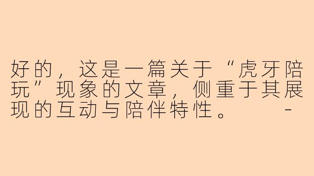 好的，这是一篇关于“虎牙陪玩”现象的文章，侧重于其展现的互动与陪伴特性。

---

虎牙陪玩：指尖跃动的陪伴经济与新社交图景-虎牙陪玩露