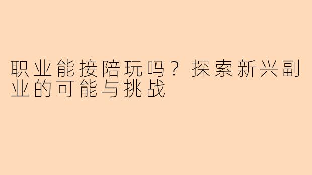 职业能接陪玩吗？探索新兴副业的可能与挑战