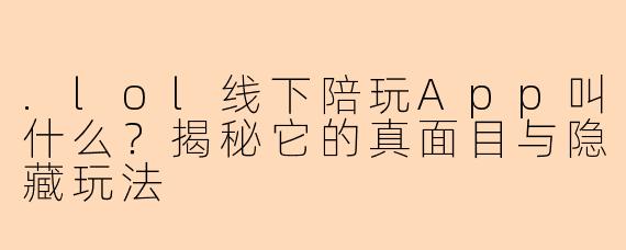 .lol线下陪玩App叫什么？揭秘它的真面目与隐藏玩法