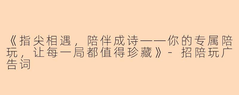 《指尖相遇，陪伴成诗——你的专属陪玩，让每一局都值得珍藏》-招陪玩广告词