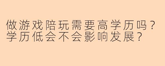做游戏陪玩需要高学历吗？学历低会不会影响发展？
