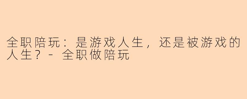 全职陪玩：是游戏人生，还是被游戏的人生？-全职做陪玩