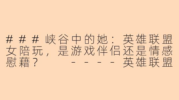 ###峡谷中的她：英雄联盟女陪玩，是游戏伴侣还是情感慰藉？

----英雄联盟女陪玩