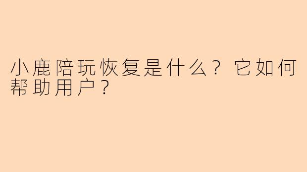 小鹿陪玩恢复是什么？它如何帮助用户？