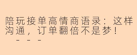 陪玩接单高情商语录：这样沟通，订单翻倍不是梦！

---