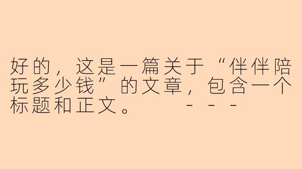 好的，这是一篇关于“伴伴陪玩多少钱”的文章，包含一个标题和正文。

---

###伴伴陪玩多少钱一小时？2024年最新价格体系全解析

###