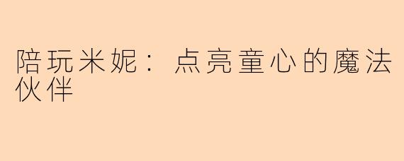 陪玩米妮：点亮童心的魔法伙伴