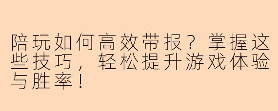 陪玩如何高效带报？掌握这些技巧，轻松提升游戏体验与胜率！