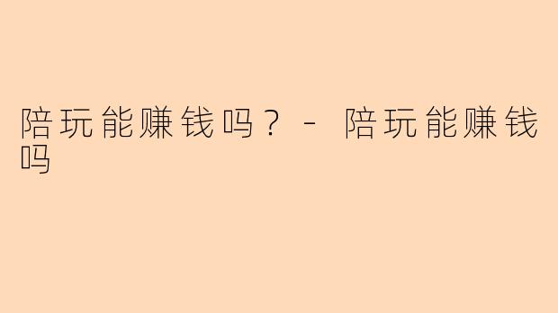 陪玩能赚钱吗?