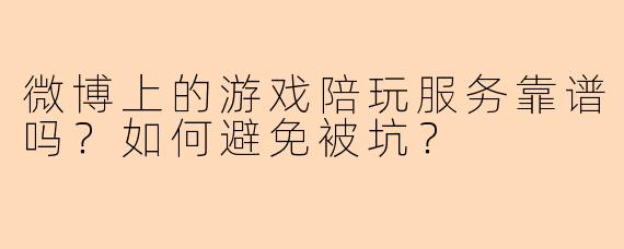 微博上的游戏陪玩服务靠谱吗？如何避免被坑？