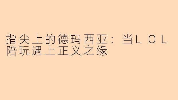 指尖上的德玛西亚：当LOL陪玩遇上正义之缘