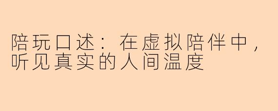 陪玩口述：在虚拟陪伴中，听见真实的人间温度