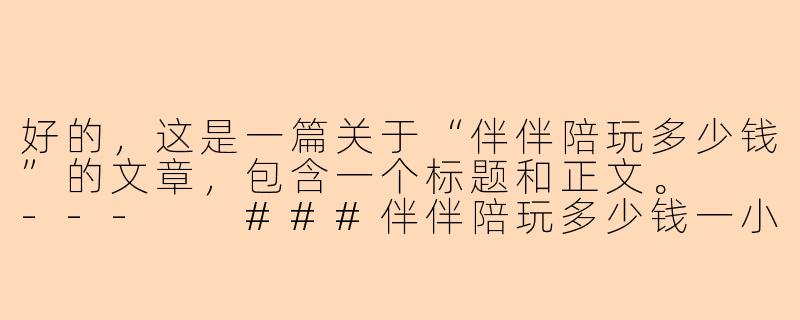 好的，这是一篇关于“伴伴陪玩多少钱”的文章，包含一个标题和正文。

---

###伴伴陪玩多少钱一小时？2024年最新价格体系全解析

###-伴伴陪玩多少钱