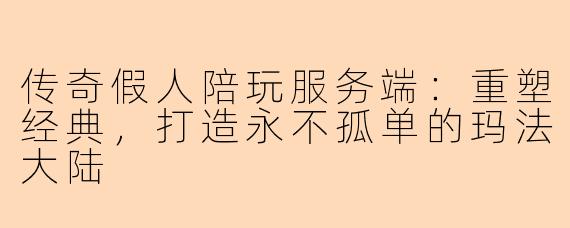 传奇假人陪玩服务端：重塑经典，打造永不孤单的玛法大陆